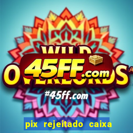 pix rejeitado caixa dinheiro sumiu